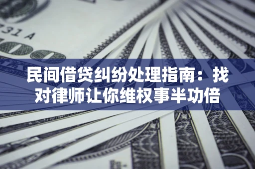 武汉民间借贷纠纷处理指南：找对律师让你维权事半功倍