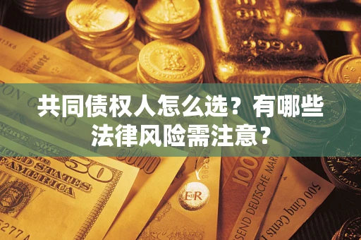 武汉共同债权人怎么选？有哪些法律风险需注意？