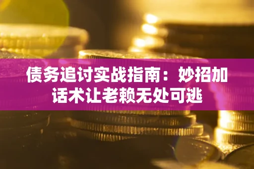 武汉债务追讨实战指南：妙招加话术让老赖无处可逃