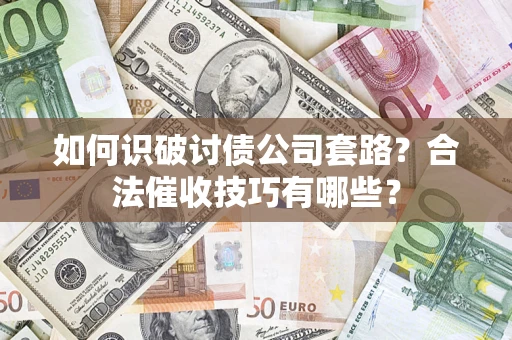 武汉如何识破讨债公司套路？合法催收技巧有哪些？