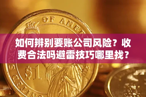 武汉如何辨别要账公司风险？收费合法吗避雷技巧哪里找？