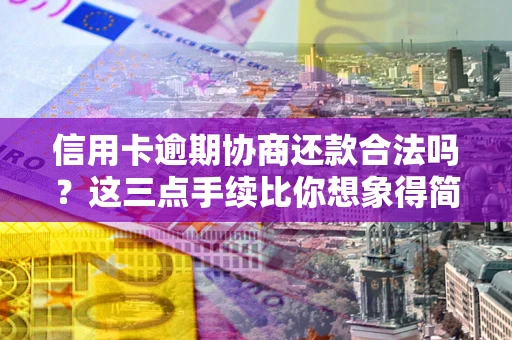 武汉信用卡逾期协商还款合法吗？这三点手续比你想象得简单