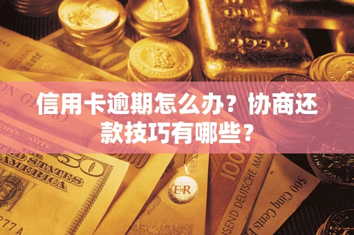 武汉信用卡逾期怎么办？协商还款技巧有哪些？