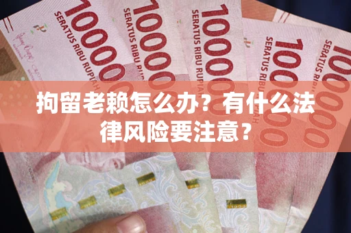 武汉拘留老赖怎么办？有什么法律风险要注意？