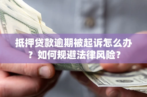 武汉抵押贷款逾期被起诉怎么办？如何规避法律风险？