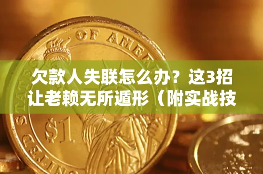 武汉欠款人失联怎么办？这3招让老赖无所遁形（附实战技巧）
