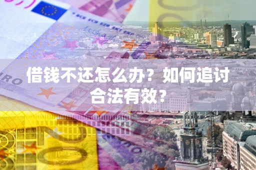 武汉借钱不还怎么办？如何追讨合法有效？