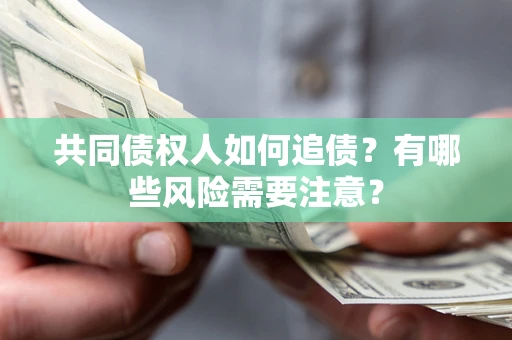 武汉共同债权人如何追债？有哪些风险需要注意？
